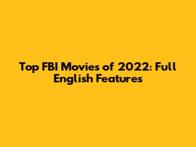 Top FBI Movies of 2022: Full English Features