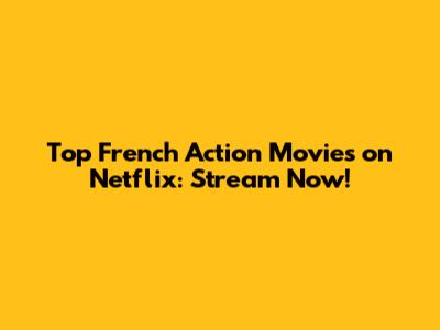 Top French Action Movies on Netflix: Stream Now!