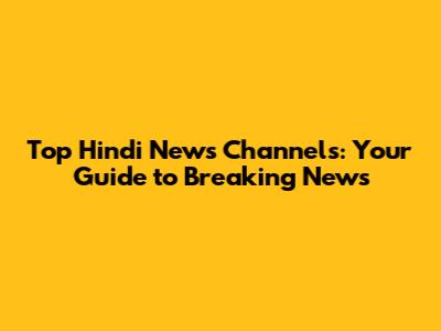 Top Hindi News Channels: Your Guide to Breaking News