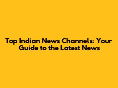 Top Indian News Channels: Your Guide to the Latest News