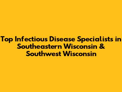 Top Infectious Disease Specialists in Southeastern Wisconsin & Southwest Wisconsin
