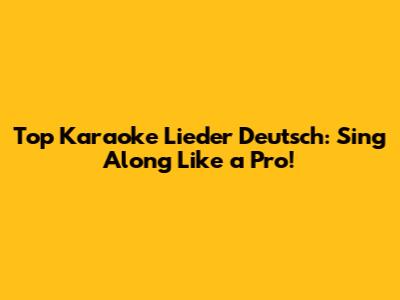 Top Karaoke Lieder Deutsch: Sing Along Like a Pro!