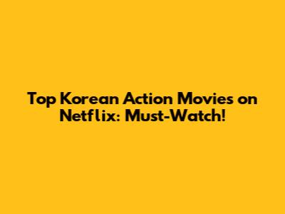 Top Korean Action Movies on Netflix: Must-Watch!