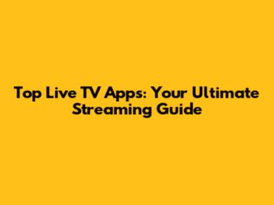 Top Live TV Apps: Your Ultimate Streaming Guide