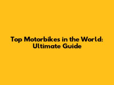 Top Motorbikes in the World: Ultimate Guide