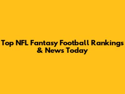 Top NFL Fantasy Football Rankings & News Today