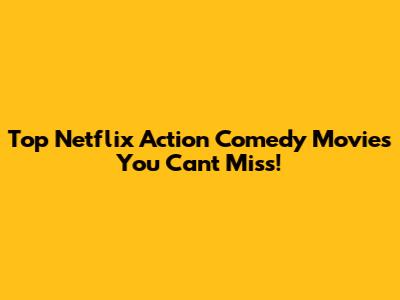 Top Netflix Action Comedy Movies You Can't Miss!