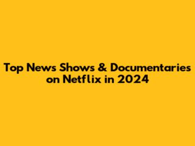 Top News Shows & Documentaries on Netflix in 2024