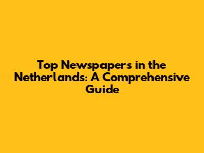 Top Newspapers in the Netherlands: A Comprehensive Guide
