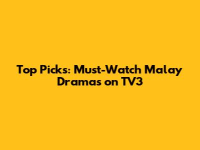 Top Picks: Must-Watch Malay Dramas on TV3