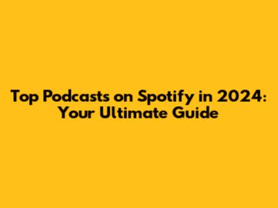 Top Podcasts on Spotify in 2024: Your Ultimate Guide