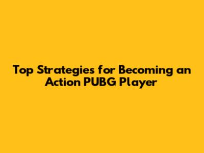Top Strategies for Becoming an Action PUBG Player