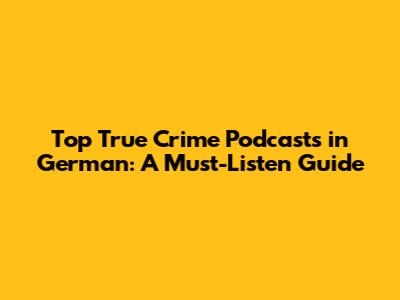 Top True Crime Podcasts in German: A Must-Listen Guide