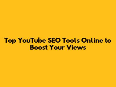 Top YouTube SEO Tools Online to Boost Your Views