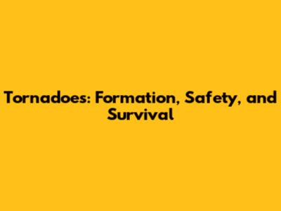 Tornadoes: Formation, Safety, and Survival
