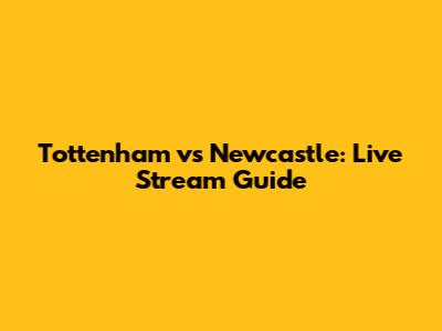 Tottenham vs Newcastle: Live Stream Guide