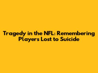 Tragedy in the NFL: Remembering Players Lost to Suicide