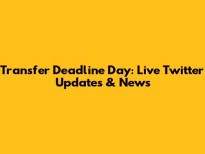 Transfer Deadline Day: Live Twitter Updates & News