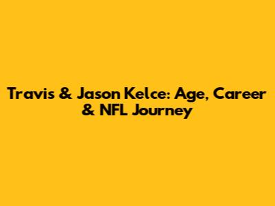 Travis & Jason Kelce: Age, Career & NFL Journey