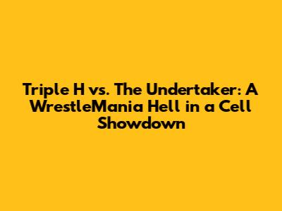 Triple H vs. The Undertaker: A WrestleMania Hell in a Cell Showdown