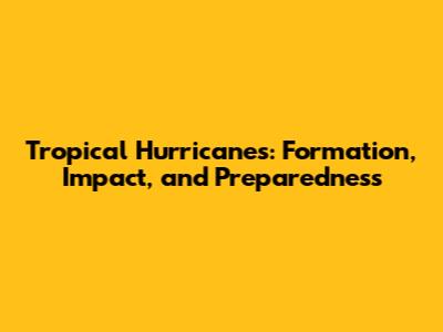 Tropical Hurricanes: Formation, Impact, and Preparedness