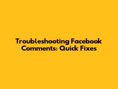 Troubleshooting Facebook Comments: Quick Fixes