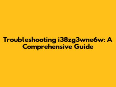 Troubleshooting i38zg3wne6w: A Comprehensive Guide