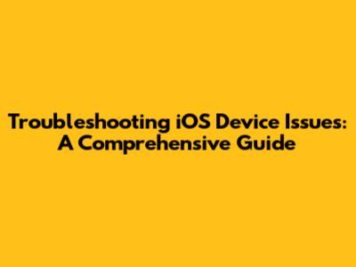Troubleshooting iOS Device Issues: A Comprehensive Guide