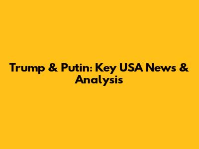 Trump & Putin: Key USA News & Analysis