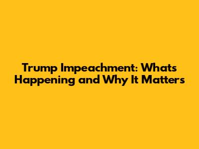 Trump Impeachment: What's Happening and Why It Matters