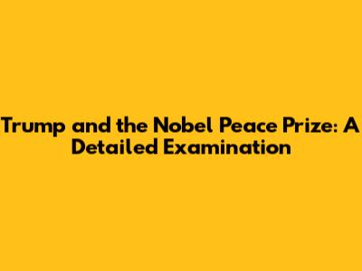 Trump and the Nobel Peace Prize: A Detailed Examination