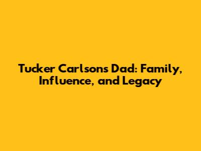 Tucker Carlson's Dad: Family, Influence, and Legacy
