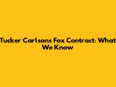 Tucker Carlson's Fox Contract: What We Know