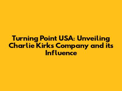 Turning Point USA: Unveiling Charlie Kirk's Company and its Influence