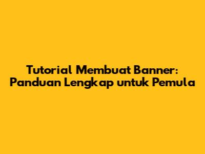 Tutorial Membuat Banner: Panduan Lengkap untuk Pemula