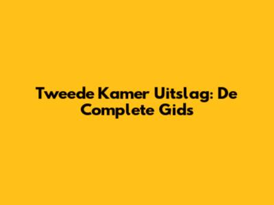 Tweede Kamer Uitslag: De Complete Gids
