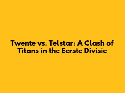 Twente vs. Telstar: A Clash of Titans in the Eerste Divisie