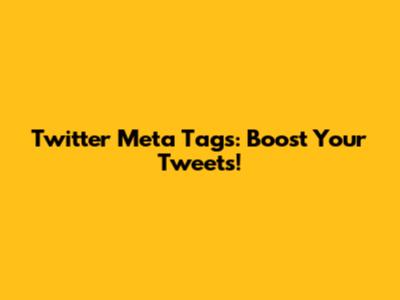 Twitter Meta Tags: Boost Your Tweets!