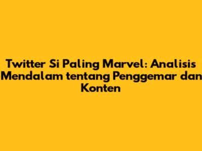 Twitter Si Paling Marvel: Analisis Mendalam tentang Penggemar dan Konten