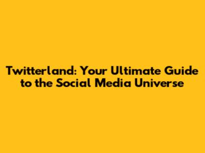Twitterland: Your Ultimate Guide to the Social Media Universe