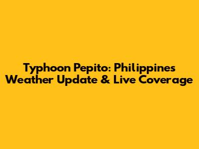 Typhoon Pepito: Philippines Weather Update & Live Coverage