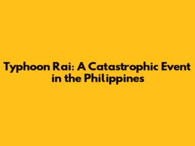 Typhoon Rai: A Catastrophic Event in the Philippines