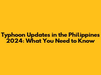 Typhoon Updates in the Philippines 2024: What You Need to Know