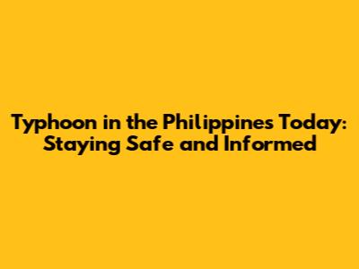 Typhoon in the Philippines Today: Staying Safe and Informed