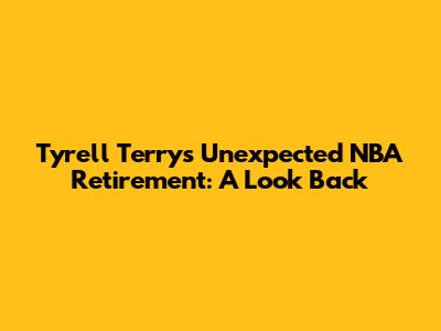 Tyrell Terry's Unexpected NBA Retirement: A Look Back