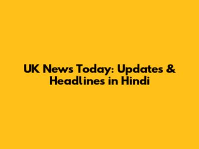 UK News Today: Updates & Headlines in Hindi