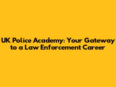 UK Police Academy: Your Gateway to a Law Enforcement Career