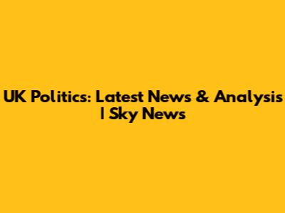 UK Politics: Latest News & Analysis | Sky News