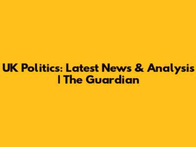 UK Politics: Latest News & Analysis | The Guardian