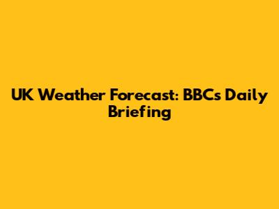 UK Weather Forecast: BBC's Daily Briefing